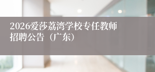 2026爱莎荔湾学校专任教师招聘公告(广东)