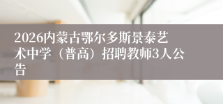 2026内蒙古鄂尔多斯景泰艺术中学(普高)招聘教师3人公告
