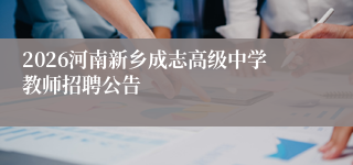 2026河南新乡成志高级中学教师招聘公告