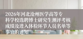 2026年河北沧州医学高等专科学校选聘博士研究生测评考核成绩及进入体检环节人员名单等事宜的通知