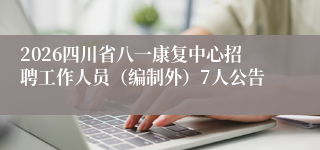 2026四川省八一康复中心招聘工作人员（编制外）7人公告