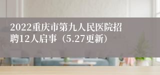 2022重庆市第九人民医院招聘12人启事（5.27更新）