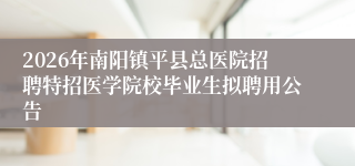 2026年南阳镇平县总医院招聘特招医学院校毕业生拟聘用公告