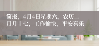 简报,4月4日星期六,农历二月月十七,工作愉快,平安喜乐