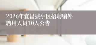 2026年宜昌猇亭区招聘编外聘用人员10人公告
