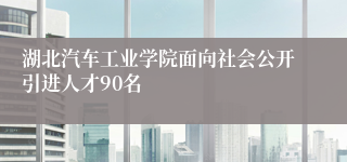 湖北汽车工业学院面向社会公开引进人才90名