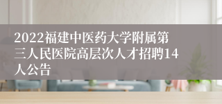 2022福建中医药大学附属第三人民医院高层次人才招聘14人公告