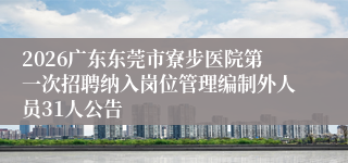 2026广东东莞市寮步医院第一次招聘纳入岗位管理编制外人员31人公告