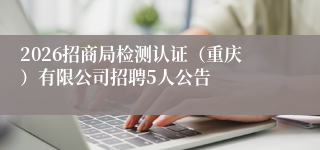 2026招商局检测认证(重庆)有限公司招聘5人公告