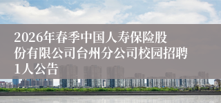 2026年春季中国人寿保险股份有限公司台州分公司校园招聘1人公告