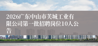 2026广东中山市芙城工业有限公司第一批招聘岗位10人公告