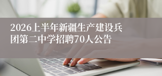 2026上半年新疆生产建设兵团第二中学招聘70人公告