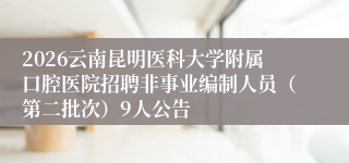 2026云南昆明医科大学附属口腔医院招聘非事业编制人员（第二批次）9人公告