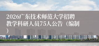 2026广东技术师范大学招聘教学科研人员75人公告（编制）
