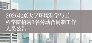 2026北京大学环境科学与工程学院招聘1名劳动合同制工作人员公告
