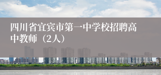 四川省宜宾市第一中学校招聘高中教师（2人）
