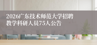 2026广东技术师范大学招聘教学科研人员75人公告