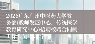 2026广东广州中医药大学教务部(教师发展中心、传统医学教育研究中心)招聘校聘合同制工作人员1人公告