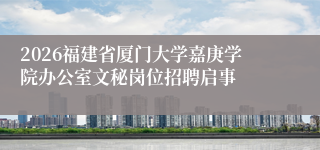 2026福建省厦门大学嘉庚学院办公室文秘岗位招聘启事