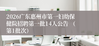 2026广东惠州市第一妇幼保健院招聘第一批14人公告 （第1批次）