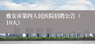 雅安市第四人民医院招聘公告（10人）