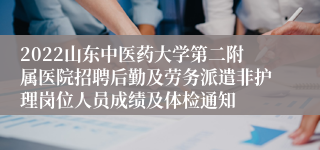 2022山东中医药大学第二附属医院招聘后勤及劳务派遣非护理岗位人员成绩及体检通知