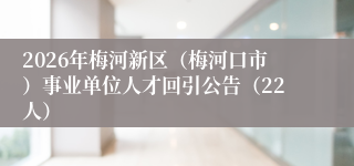 2026年梅河新区（梅河口市）事业单位人才回引公告（22人）