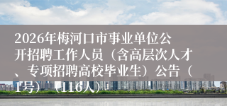 2026年梅河口市事业单位公开招聘工作人员（含高层次人才、专项招聘高校毕业生）公告（1号）（116人）