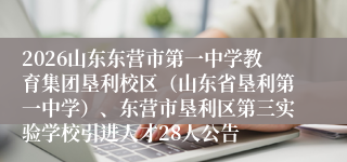 2026山东东营市第一中学教育集团垦利校区(山东省垦利第一中学)、东营市垦利区第三实验学校引进人才28人公告