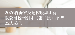 2026青海省交通控股集团有限公司校园引才（第二批）招聘22人公告