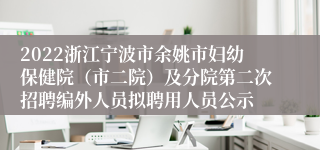 2022浙江宁波市余姚市妇幼保健院（市二院）及分院第二次招聘编外人员拟聘用人员公示