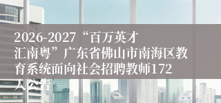 2026-2027“百万英才汇南粤”广东省佛山市南海区教育系统面向社会招聘教师172人公告
