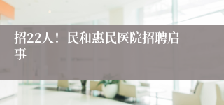 招22人！民和惠民医院招聘启事