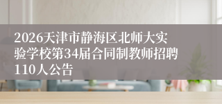 2026天津市静海区北师大实验学校第34届合同制教师招聘110人公告