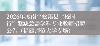 2026年度南平松溪县“校园行”紧缺急需学科专业教师招聘公告（福建师范大学专场）