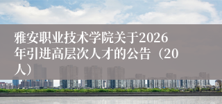 雅安职业技术学院关于2026年引进高层次人才的公告（20人）