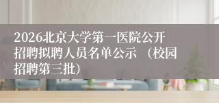 2026北京大学第一医院公开招聘拟聘人员名单公示 （校园招聘第三批）