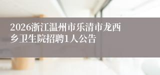 2026浙江温州市乐清市龙西乡卫生院招聘1人公告