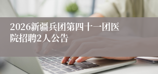 2026新疆兵团第四十一团医院招聘2人公告