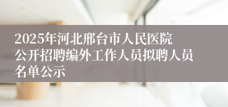 2025年河北邢台市人民医院公开招聘编外工作人员拟聘人员名单公示