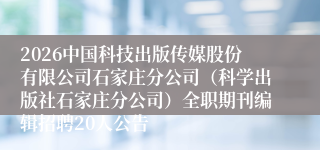 2026中国科技出版传媒股份有限公司石家庄分公司(科学出版社石家庄分公司)全职期刊编辑招聘20人公告