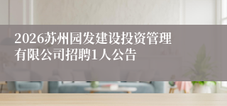 2026苏州园发建设投资管理有限公司招聘1人公告