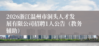 2026浙江温州市洞头人才发展有限公司招聘1人公告（教务辅助）