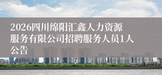 2026四川绵阳汇鑫人力资源服务有限公司招聘服务人员1人公告