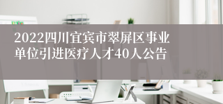 2022四川宜宾市翠屏区事业单位引进医疗人才40人公告