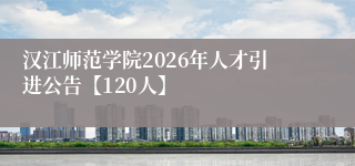 汉江师范学院2026年人才引进公告【120人】