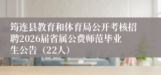筠连县教育和体育局公开考核招聘2026届省属公费师范毕业生公告（22人）