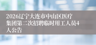 2026辽宁大连市中山区医疗集团第二次招聘临时用工人员4人公告