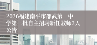 2026福建南平市邵武第一中学第三批自主招聘新任教师2人公告