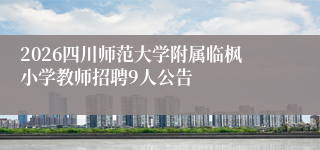 2026四川师范大学附属临枫小学教师招聘9人公告